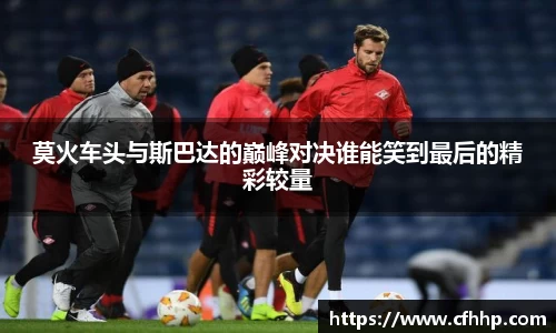 莫火车头与斯巴达的巅峰对决谁能笑到最后的精彩较量