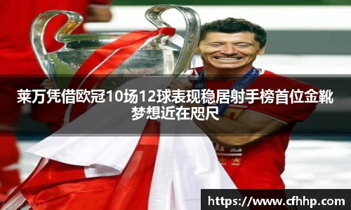 莱万凭借欧冠10场12球表现稳居射手榜首位金靴梦想近在咫尺